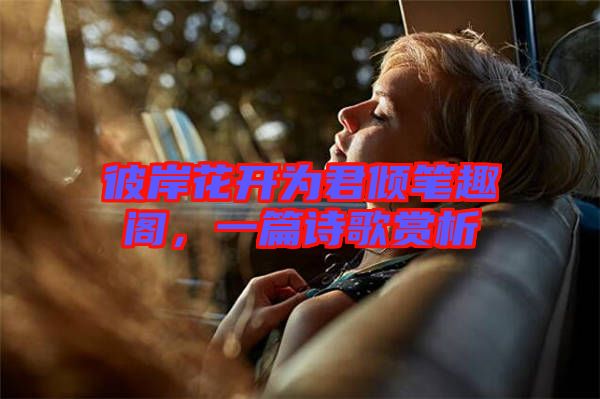彼岸花開(kāi)為君傾筆趣閣，一篇詩(shī)歌賞析