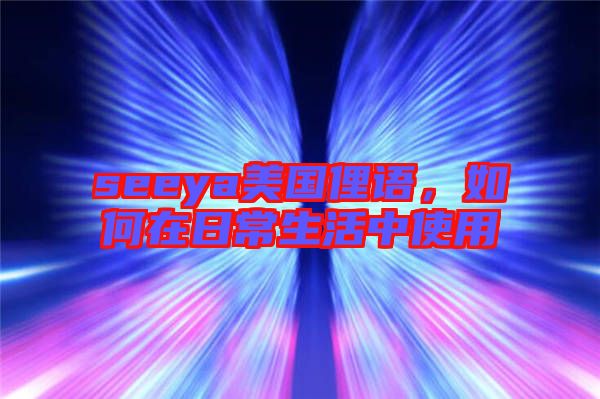 seeya美國(guó)俚語(yǔ)，如何在日常生活中使用