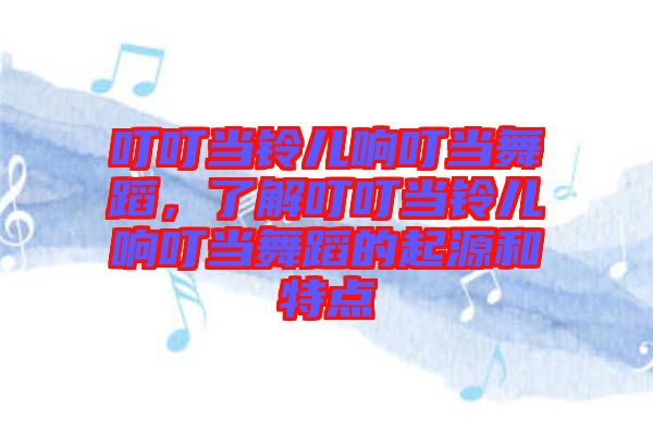 叮叮當鈴兒響叮當舞蹈，了解叮叮當鈴兒響叮當舞蹈的起源和特點