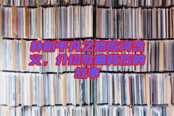 樸樹平凡之路歌詞含義，介紹歌曲背后的故事