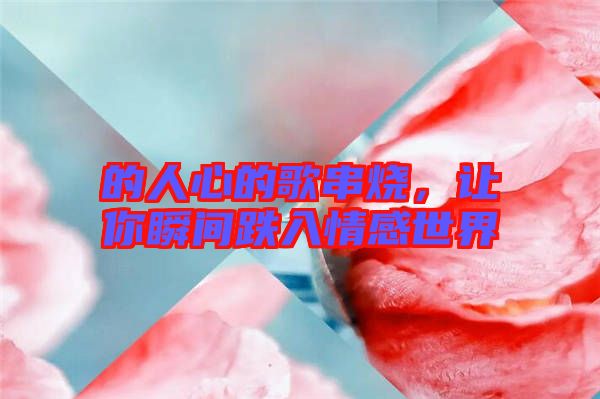 的人心的歌串燒，讓你瞬間跌入情感世界