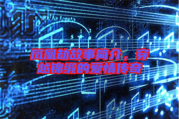鳳凰劫故事簡介，穿越錦緞的愛情傳奇