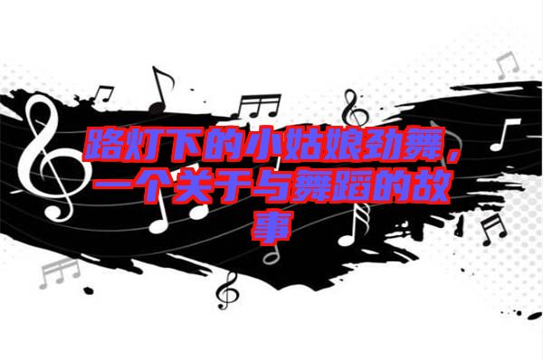 路燈下的小姑娘勁舞，一個關(guān)于與舞蹈的故事