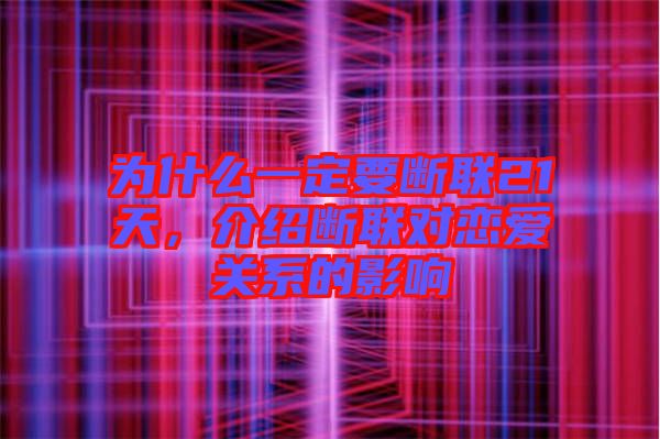 為什么一定要斷聯(lián)21天，介紹斷聯(lián)對(duì)戀愛(ài)關(guān)系的影響