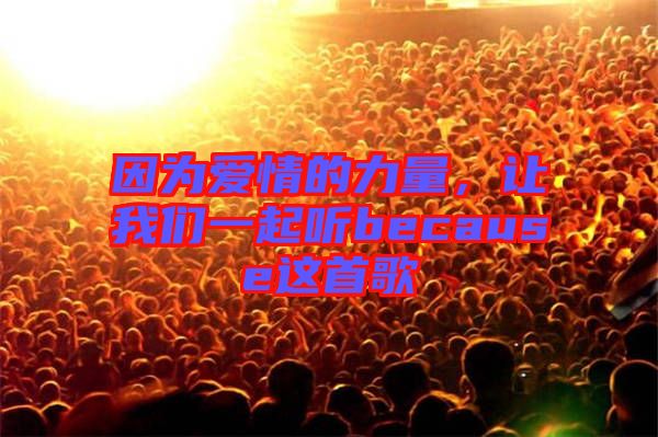 因為愛情的力量，讓我們一起聽because這首歌