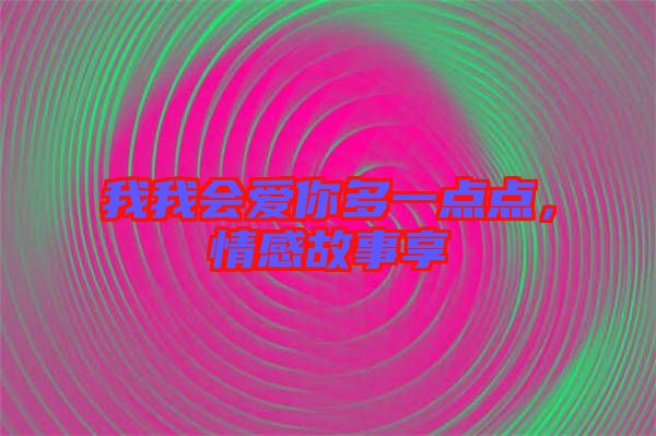 我我會愛你多一點點，情感故事享