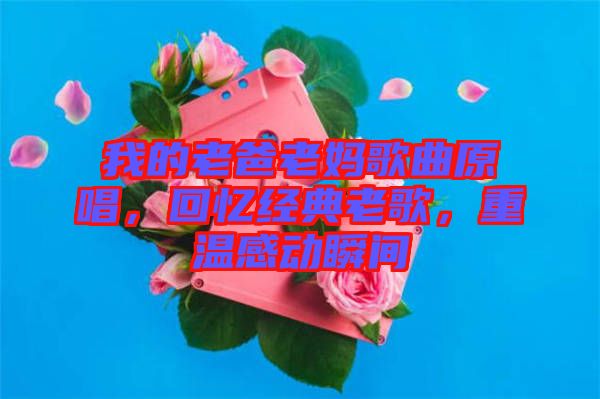 我的老爸老媽歌曲原唱，回憶經(jīng)典老歌，重溫感動瞬間