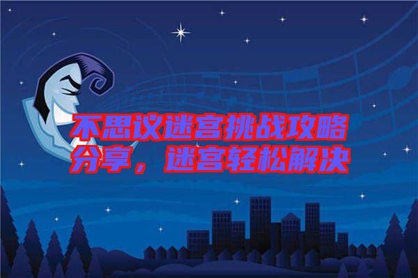 不思議迷宮挑戰(zhàn)攻略分享，迷宮輕松解決