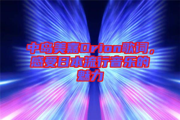 中島美嘉Orion歌詞，感受日本流行音樂(lè)的魅力