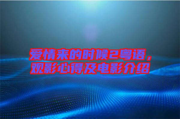 愛情來的時(shí)候2粵語，觀影心得及電影介紹