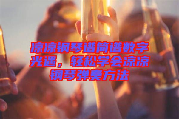 涼涼鋼琴譜簡譜數(shù)字光遇，輕松學(xué)會涼涼鋼琴彈奏方法