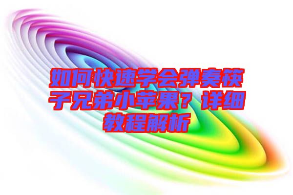 如何快速學(xué)會彈奏筷子兄弟小蘋果？詳細(xì)教程解析