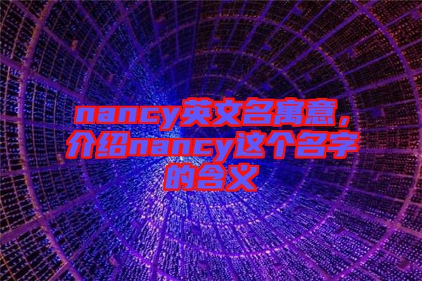 nancy英文名寓意，介紹nancy這個(gè)名字的含義