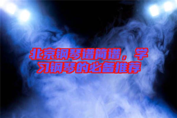 北京鋼琴譜簡譜，學習鋼琴的必備推薦