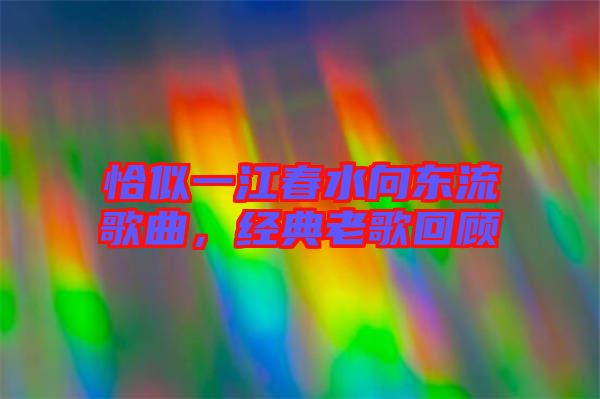 恰似一江春水向東流歌曲，經(jīng)典老歌回顧