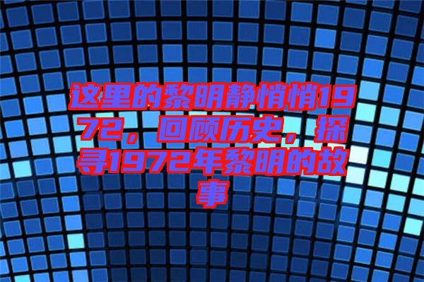 這里的黎明靜悄悄1972，回顧歷史，探尋1972年黎明的故事