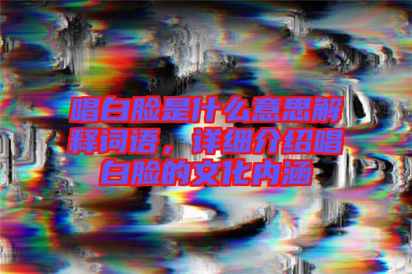唱白臉是什么意思解釋詞語，詳細介紹唱白臉的文化內(nèi)涵