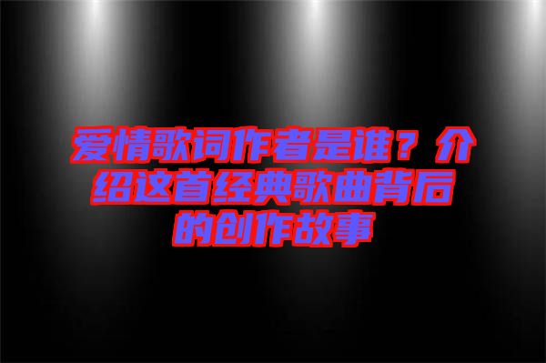 愛情歌詞作者是誰？介紹這首經(jīng)典歌曲背后的創(chuàng)作故事