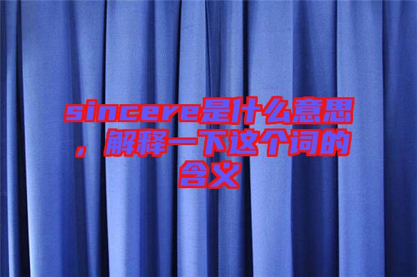 sincere是什么意思，解釋一下這個(gè)詞的含義