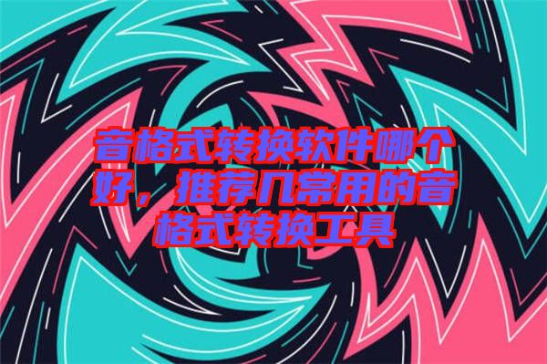 音格式轉(zhuǎn)換軟件哪個(gè)好，推薦幾常用的音格式轉(zhuǎn)換工具