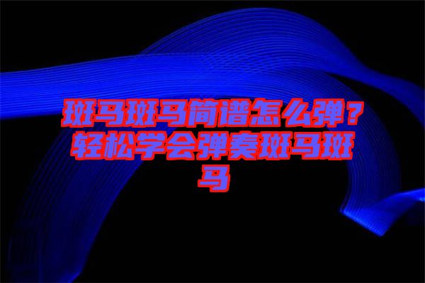 斑馬斑馬簡譜怎么彈？輕松學會彈奏斑馬斑馬
