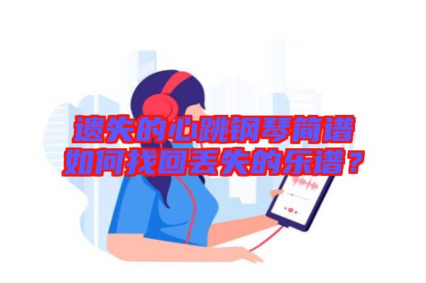 遺失的心跳鋼琴簡譜如何找回丟失的樂譜？