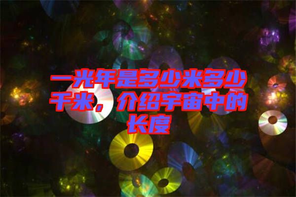 一光年是多少米多少千米，介紹宇宙中的長度