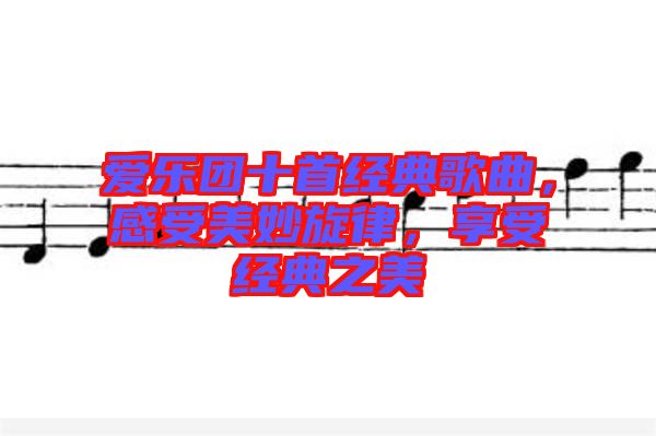 愛(ài)樂(lè)團(tuán)十首經(jīng)典歌曲，感受美妙旋律，享受經(jīng)典之美