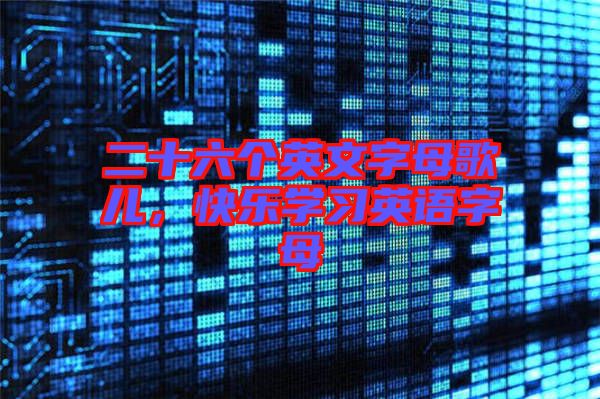二十六個英文字母歌兒，快樂學(xué)習(xí)英語字母