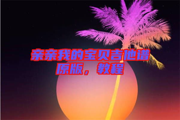 親親我的寶貝吉他譜原版，教程