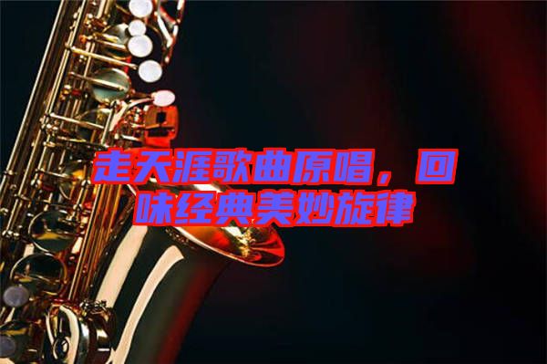 走天涯歌曲原唱，回味經(jīng)典美妙旋律