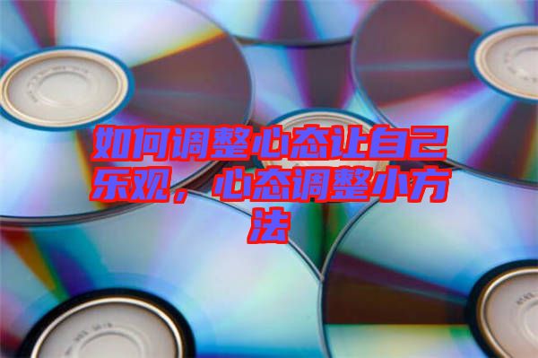 如何調(diào)整心態(tài)讓自己樂(lè)觀，心態(tài)調(diào)整小方法