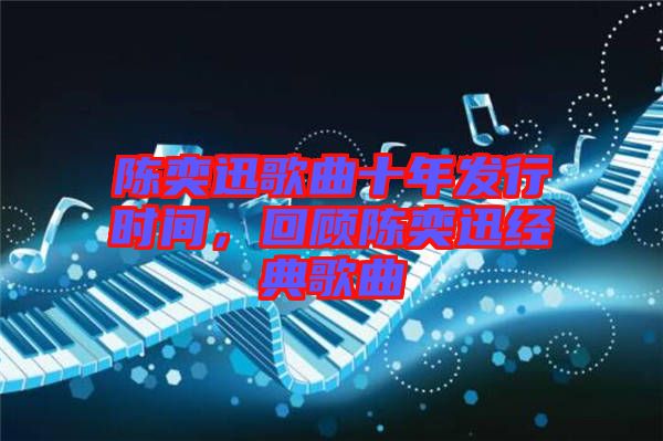 陳奕迅歌曲十年發(fā)行時(shí)間，回顧陳奕迅經(jīng)典歌曲