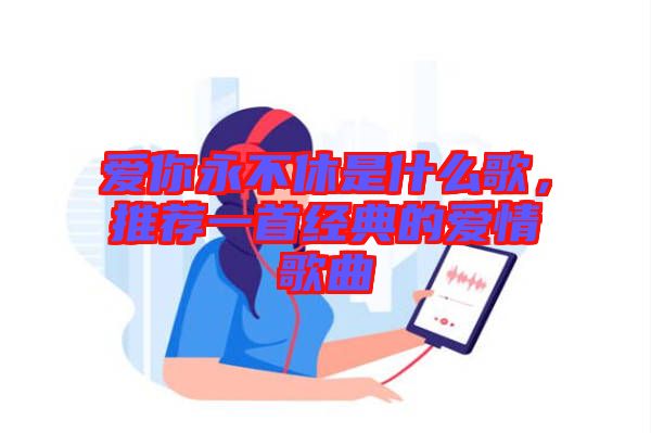 愛你永不休是什么歌，推薦一首經(jīng)典的愛情歌曲