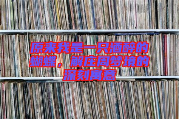 原來我是一只酒醉的蝴蝶，解莊周夢境的深刻寓意