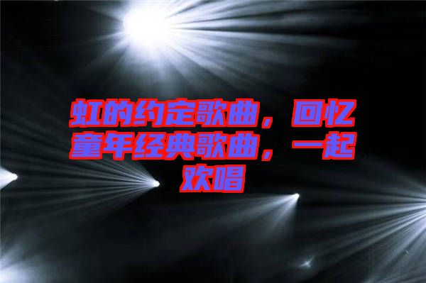 虹的約定歌曲，回憶童年經(jīng)典歌曲，一起歡唱
