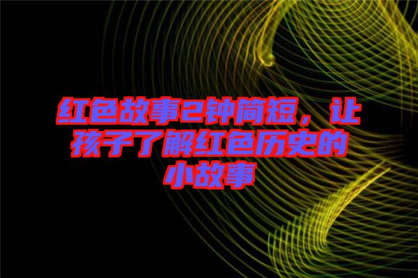 紅色故事2鐘簡短，讓孩子了解紅色歷史的小故事