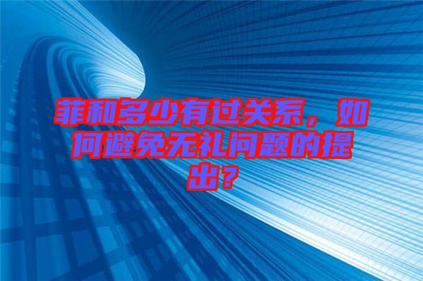 菲和多少有過關(guān)系，如何避免無禮問題的提出？