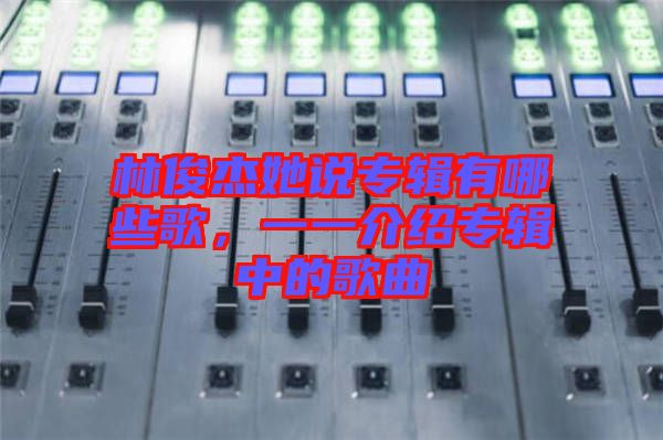 林俊杰她說專輯有哪些歌，一一介紹專輯中的歌曲