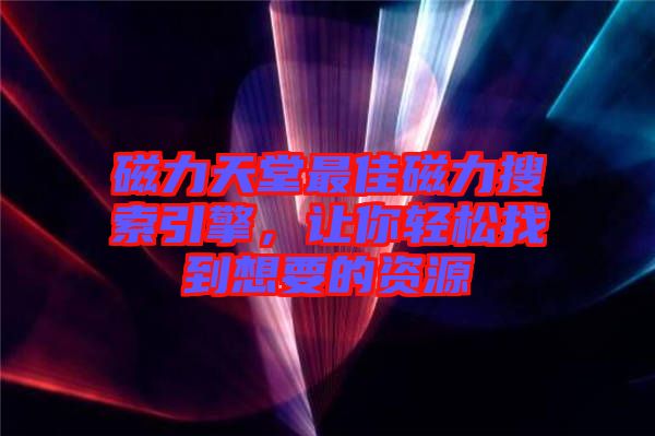 磁力天堂最佳磁力搜索引擎，讓你輕松找到想要的資源