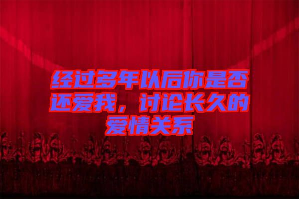 經(jīng)過(guò)多年以后你是否還愛(ài)我，討論長(zhǎng)久的愛(ài)情關(guān)系