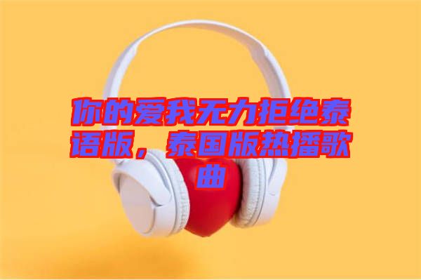 你的愛我無力拒絕泰語版，泰國版熱播歌曲
