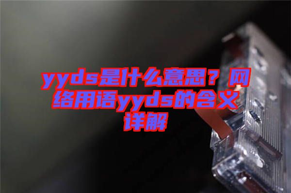 yyds是什么意思？網(wǎng)絡(luò)用語(yǔ)yyds的含義詳解