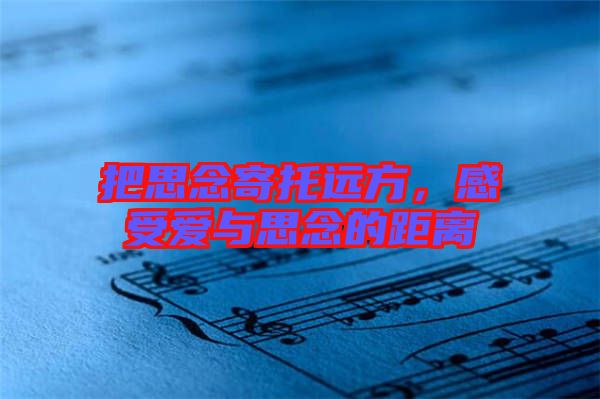把思念寄托遠(yuǎn)方，感受愛與思念的距離