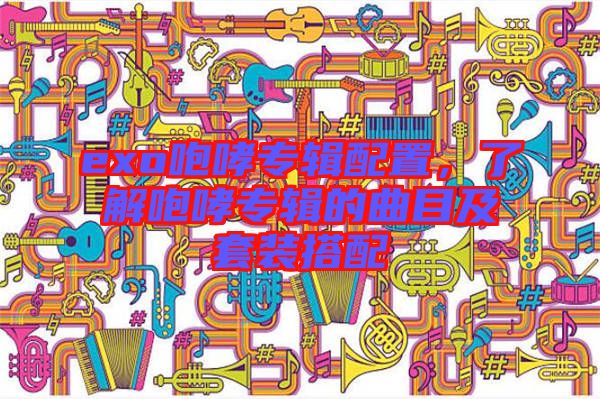 exo咆哮專輯配置，了解咆哮專輯的曲目及套裝搭配