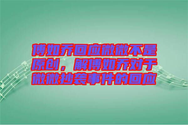 傅如喬回應(yīng)微微不是原創(chuàng)，解傅如喬對(duì)于微微抄襲事件的回應(yīng)