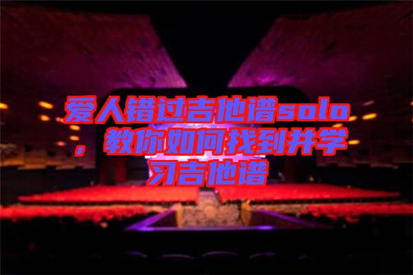 愛人錯過吉他譜solo，教你如何找到并學(xué)習(xí)吉他譜