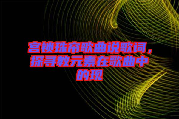宮鎖珠簾歌曲說歌詞，探尋教元素在歌曲中的現(xiàn)