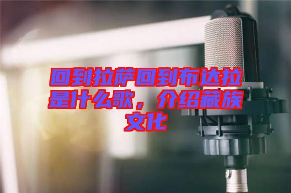 回到拉薩回到布達(dá)拉是什么歌，介紹藏族文化