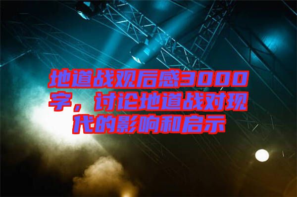地道戰(zhàn)觀后感3000字，討論地道戰(zhàn)對(duì)現(xiàn)代的影響和啟示